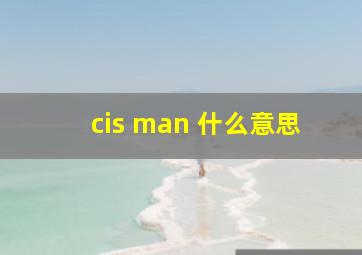 cis man 什么意思